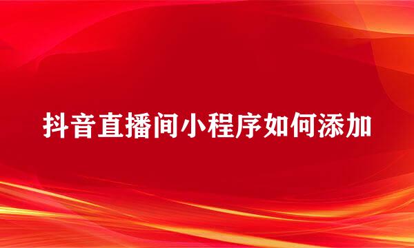 抖音直播间小程序如何添加