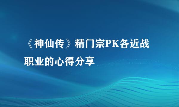 《神仙传》精门宗PK各近战职业的心得分享