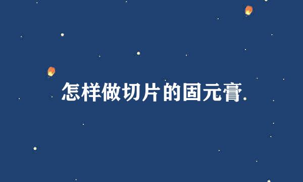怎样做切片的固元膏