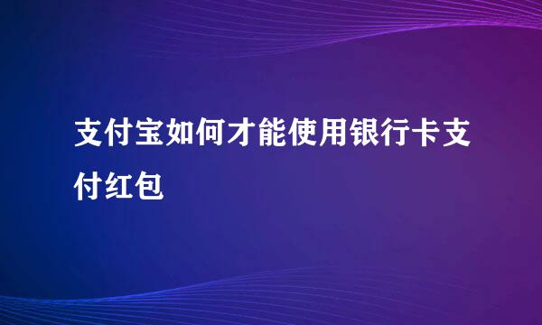 支付宝如何才能使用银行卡支付红包