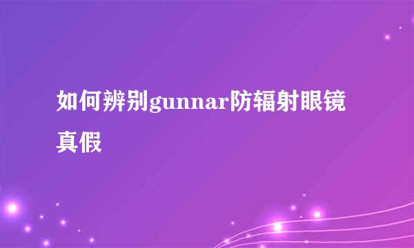 如何辨别gunnar防辐射眼镜真假