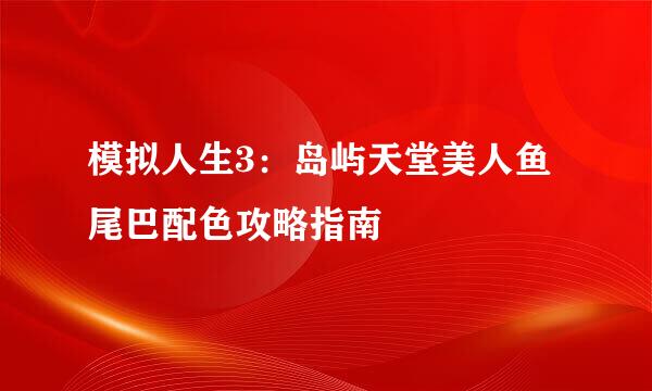 模拟人生3：岛屿天堂美人鱼尾巴配色攻略指南