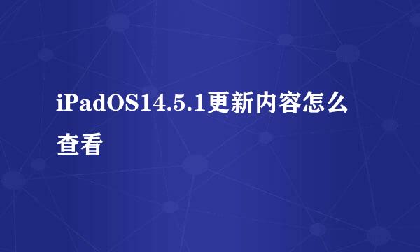 iPadOS14.5.1更新内容怎么查看
