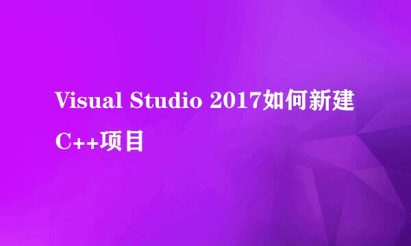 Visual Studio 2017如何新建C++项目