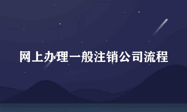 网上办理一般注销公司流程