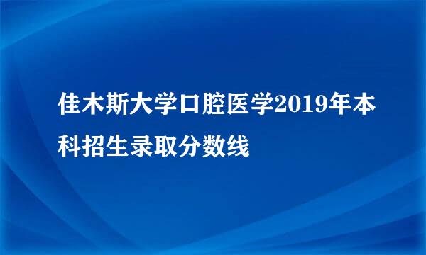 佳木斯大学口腔医学2019年本科招生录取分数线