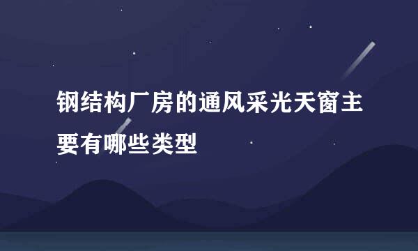 钢结构厂房的通风采光天窗主要有哪些类型