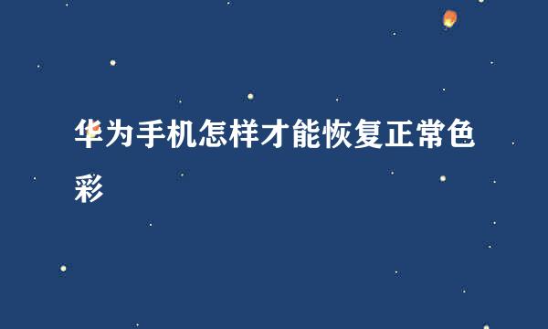 华为手机怎样才能恢复正常色彩