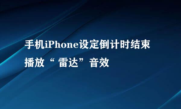 手机iPhone设定倒计时结束播放“ 雷达”音效