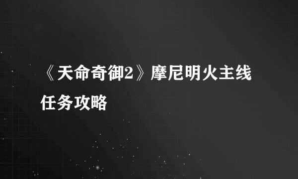 《天命奇御2》摩尼明火主线任务攻略