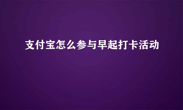 支付宝怎么参与早起打卡活动