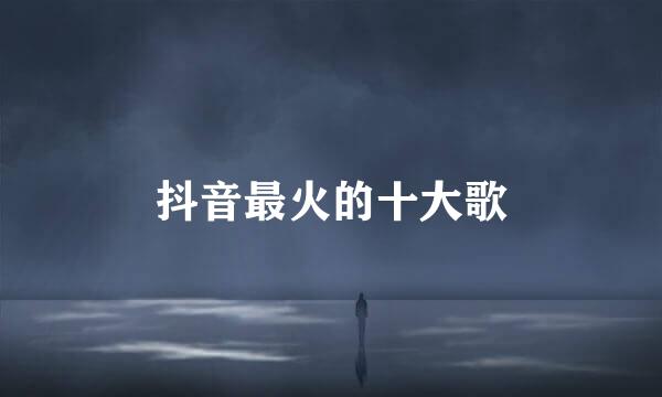 抖音最火的十大歌