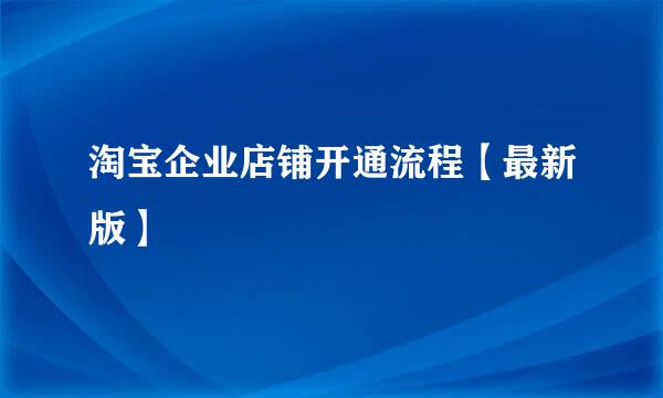 淘宝企业店铺开通流程【最新版】