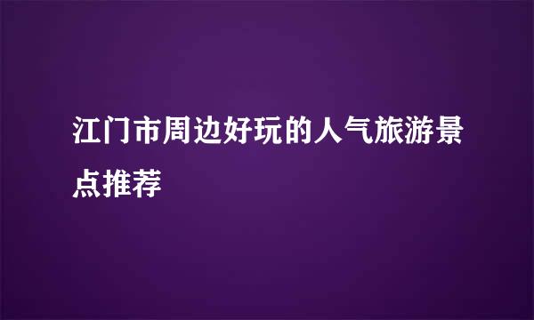 江门市周边好玩的人气旅游景点推荐
