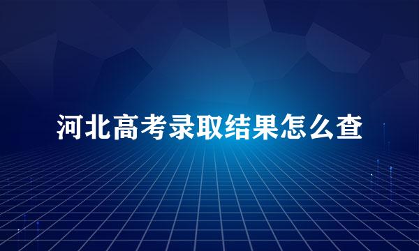 河北高考录取结果怎么查