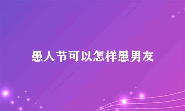 愚人节可以怎样愚男友