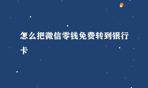 怎么把微信零钱免费转到银行卡