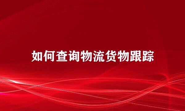 如何查询物流货物跟踪