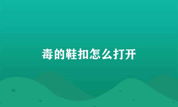毒的鞋扣怎么打开