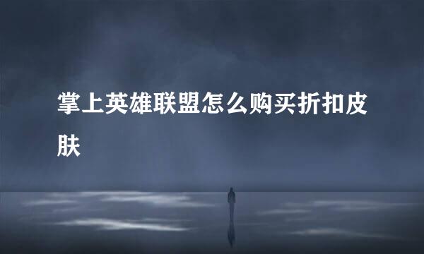 掌上英雄联盟怎么购买折扣皮肤