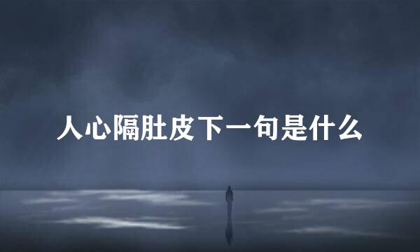 人心隔肚皮下一句是什么