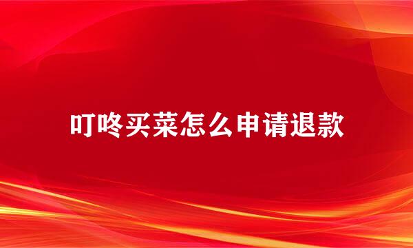 叮咚买菜怎么申请退款