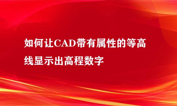 如何让CAD带有属性的等高线显示出高程数字