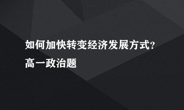 如何加快转变经济发展方式？高一政治题