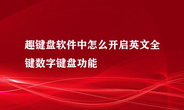 趣键盘软件中怎么开启英文全键数字键盘功能