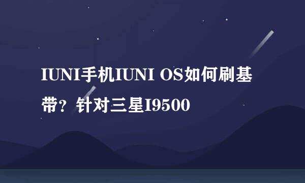 IUNI手机IUNI OS如何刷基带？针对三星I9500