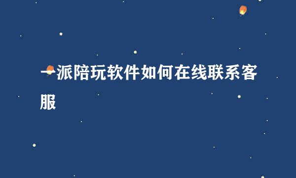 一派陪玩软件如何在线联系客服