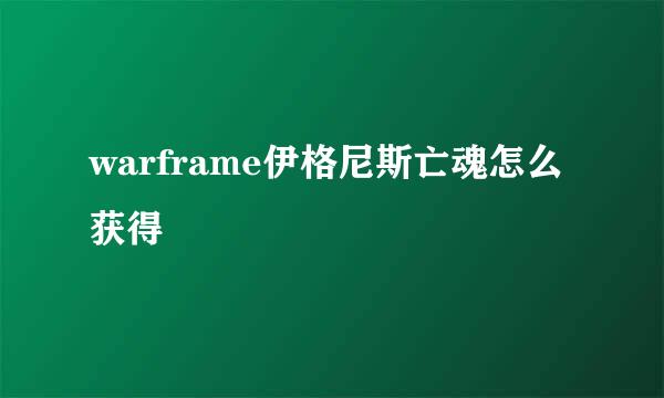 warframe伊格尼斯亡魂怎么获得