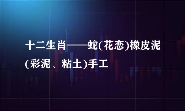 十二生肖——蛇(花恋)橡皮泥(彩泥、粘土)手工