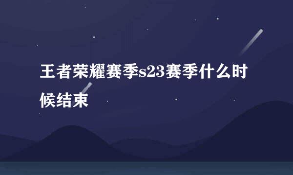 王者荣耀赛季s23赛季什么时候结束