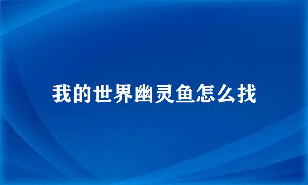 我的世界幽灵鱼怎么找
