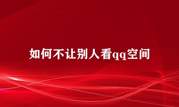 如何不让别人看qq空间