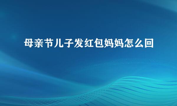 母亲节儿子发红包妈妈怎么回