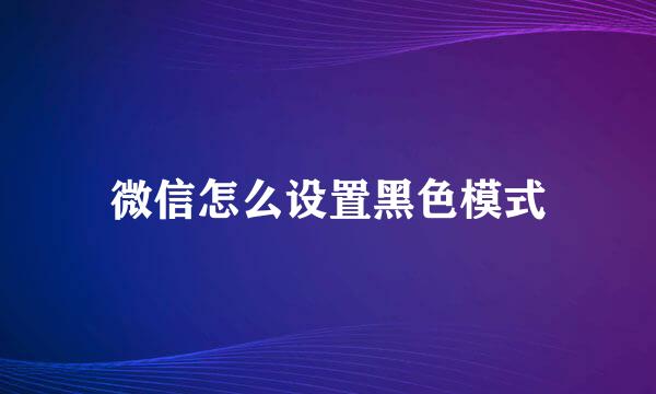 微信怎么设置黑色模式