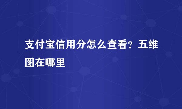 支付宝信用分怎么查看？五维图在哪里