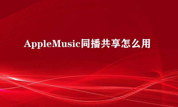 AppleMusic同播共享怎么用
