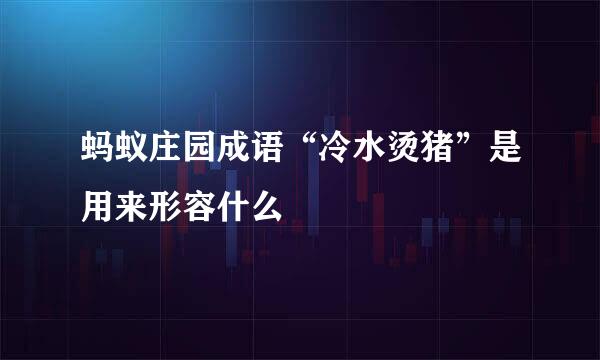 蚂蚁庄园成语“冷水烫猪”是用来形容什么