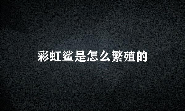 彩虹鲨是怎么繁殖的