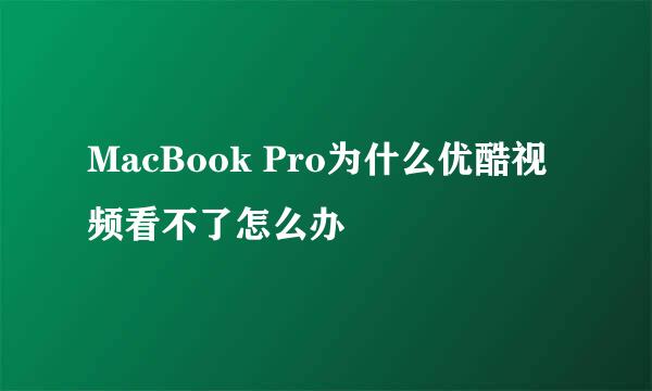 MacBook Pro为什么优酷视频看不了怎么办