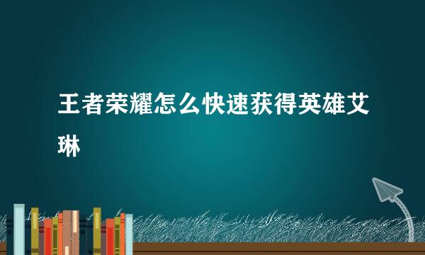 王者荣耀怎么快速获得英雄艾琳