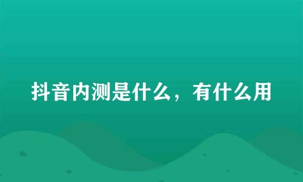 抖音内测是什么，有什么用