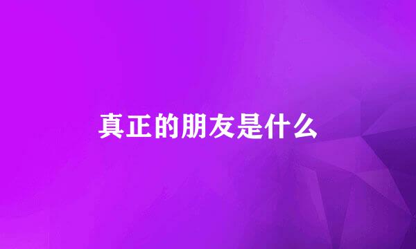 真正的朋友是什么