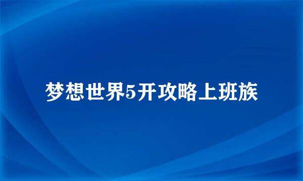梦想世界5开攻略上班族