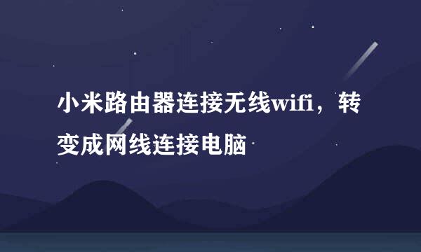 小米路由器连接无线wifi，转变成网线连接电脑