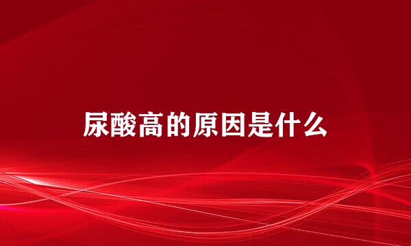 尿酸高的原因是什么