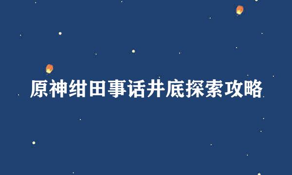 原神绀田事话井底探索攻略